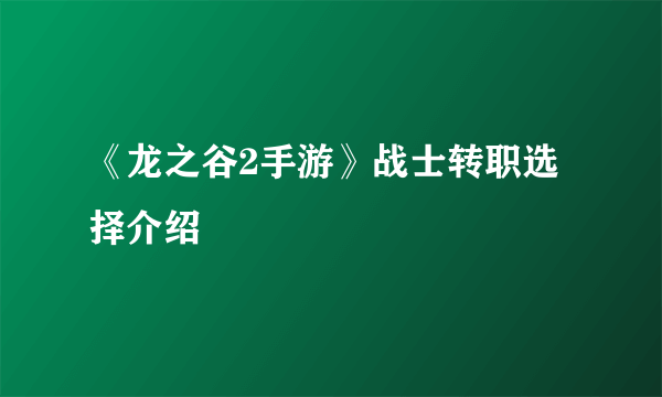 《龙之谷2手游》战士转职选择介绍