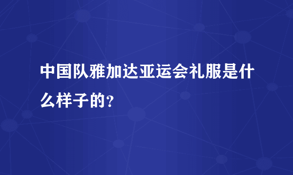 中国队雅加达亚运会礼服是什么样子的？