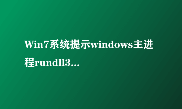 Win7系统提示windows主进程rundll32已停止工作怎么处理