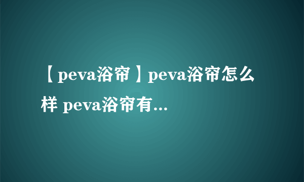 【peva浴帘】peva浴帘怎么样 peva浴帘有什么特点