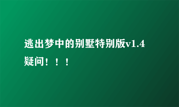 逃出梦中的别墅特别版v1.4 疑问！！！