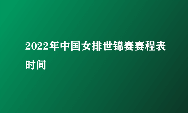 2022年中国女排世锦赛赛程表时间