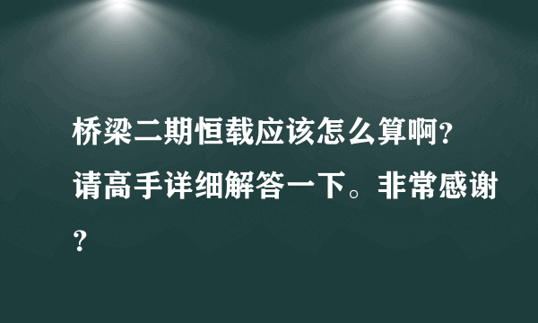 桥梁二期恒载应该怎么算啊？请高手详细解答一下。非常感谢？