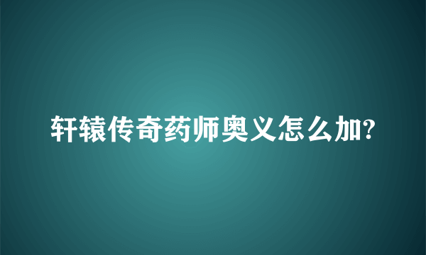 轩辕传奇药师奥义怎么加?