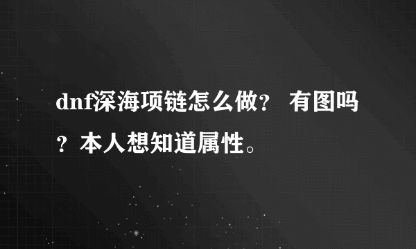 dnf深海项链怎么做？ 有图吗？本人想知道属性。