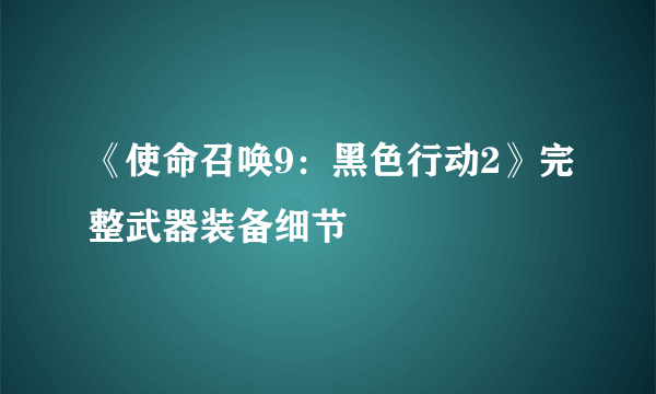 《使命召唤9：黑色行动2》完整武器装备细节