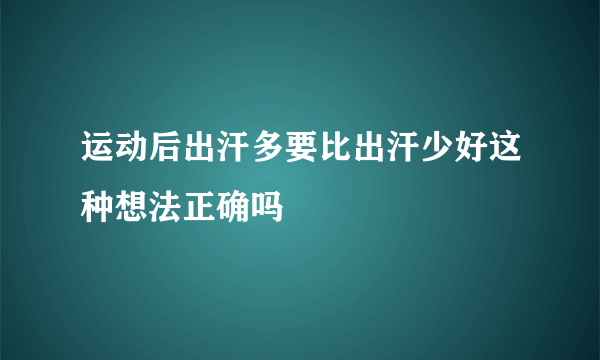 运动后出汗多要比出汗少好这种想法正确吗