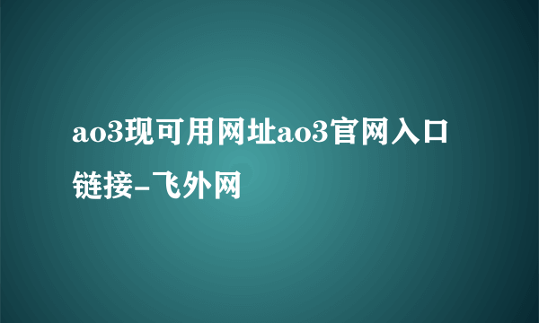 ao3现可用网址ao3官网入口链接-飞外网