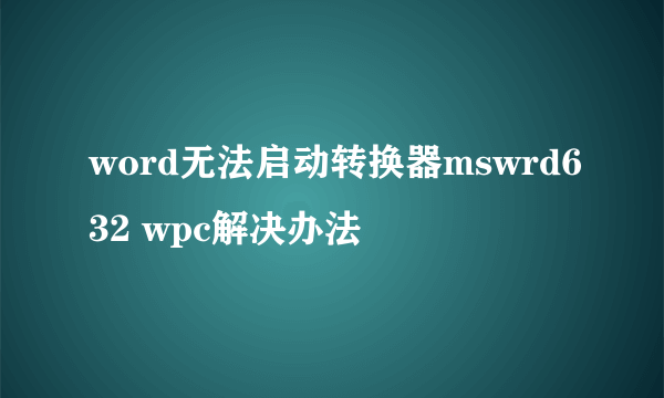 word无法启动转换器mswrd632 wpc解决办法