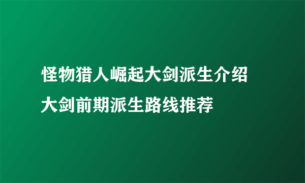 怪物猎人崛起大剑派生介绍 大剑前期派生路线推荐