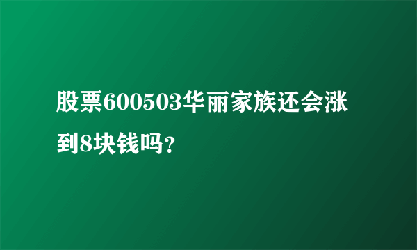 股票600503华丽家族还会涨到8块钱吗？