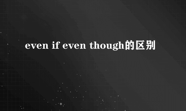 even if even though的区别