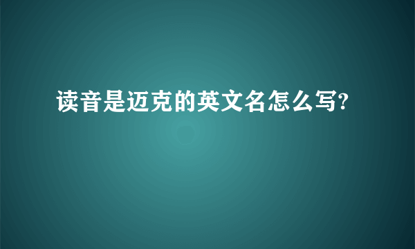 读音是迈克的英文名怎么写?