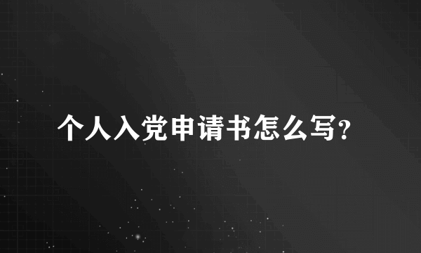 个人入党申请书怎么写？