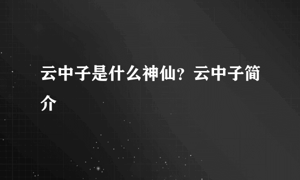 云中子是什么神仙？云中子简介