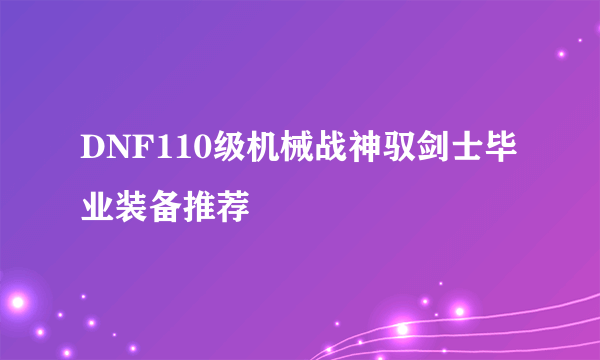 DNF110级机械战神驭剑士毕业装备推荐