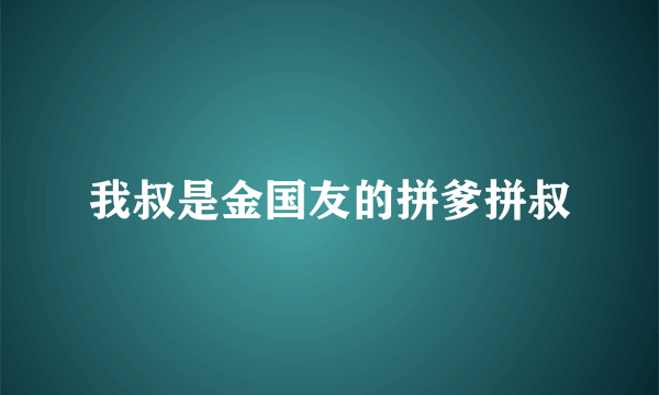 我叔是金国友的拼爹拼叔