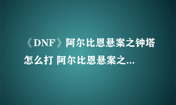 《DNF》阿尔比恩悬案之钟塔怎么打 阿尔比恩悬案之钟塔打法详解