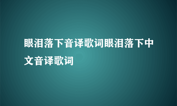 眼泪落下音译歌词眼泪落下中文音译歌词