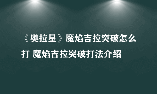 《奥拉星》魔焰吉拉突破怎么打 魔焰吉拉突破打法介绍