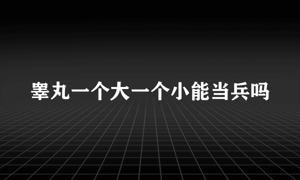 睾丸一个大一个小能当兵吗