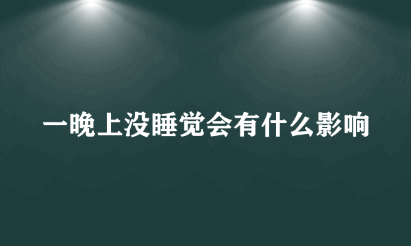 一晚上没睡觉会有什么影响