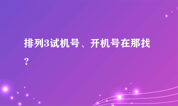 排列3试机号、开机号在那找？