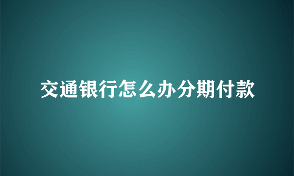 交通银行怎么办分期付款