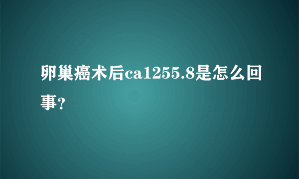 卵巢癌术后ca1255.8是怎么回事？