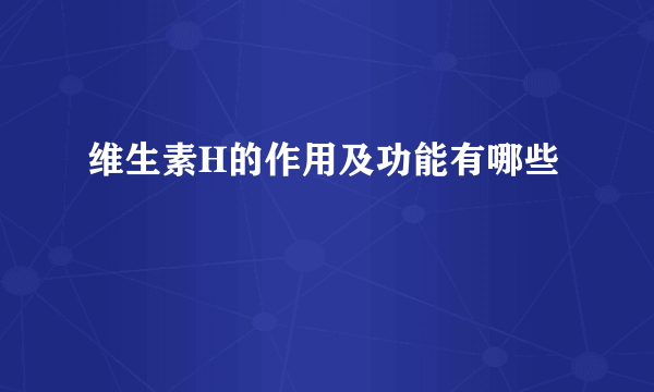 维生素H的作用及功能有哪些