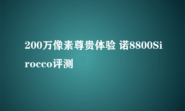 200万像素尊贵体验 诺8800Sirocco评测