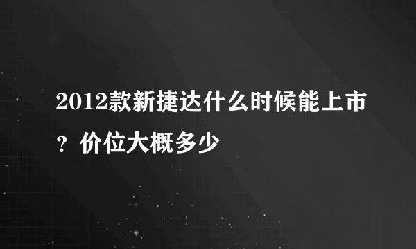 2012款新捷达什么时候能上市？价位大概多少