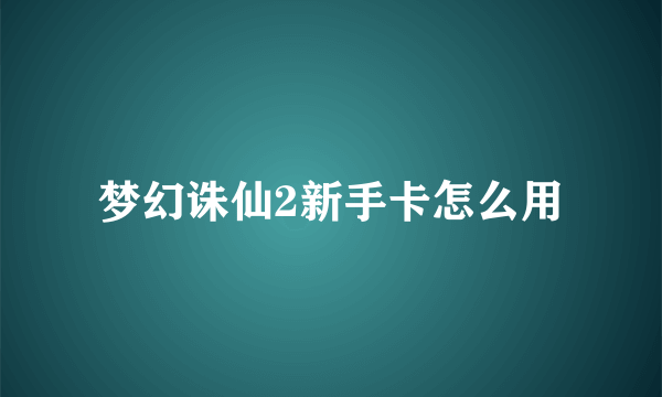 梦幻诛仙2新手卡怎么用