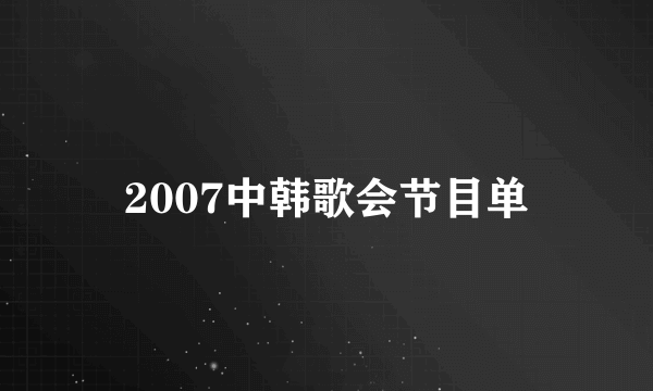 2007中韩歌会节目单