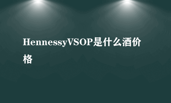 HennessyVSOP是什么酒价格