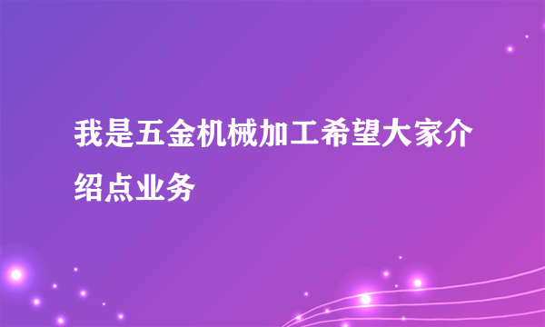 我是五金机械加工希望大家介绍点业务