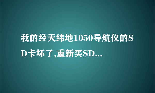 我的经天纬地1050导航仪的SD卡坏了,重新买SD卡,我去哪里下载配套软件呢?