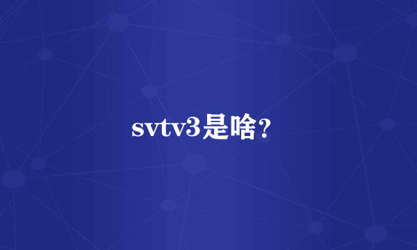 svtv3是啥？