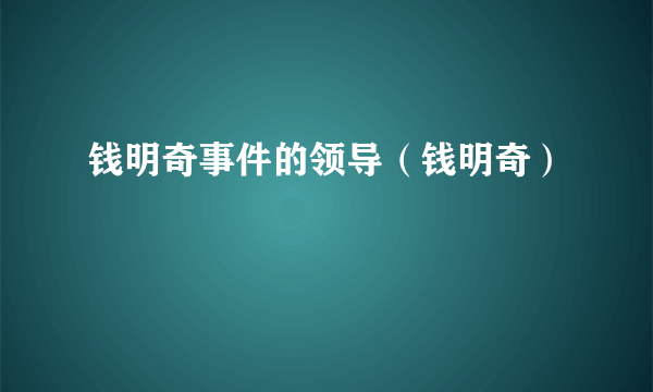 钱明奇事件的领导（钱明奇）