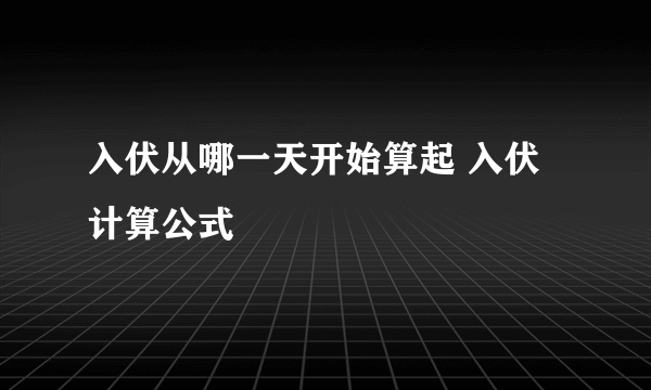 入伏从哪一天开始算起 入伏计算公式