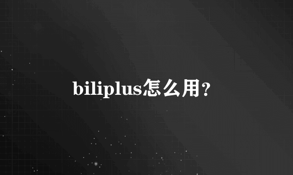 biliplus怎么用？