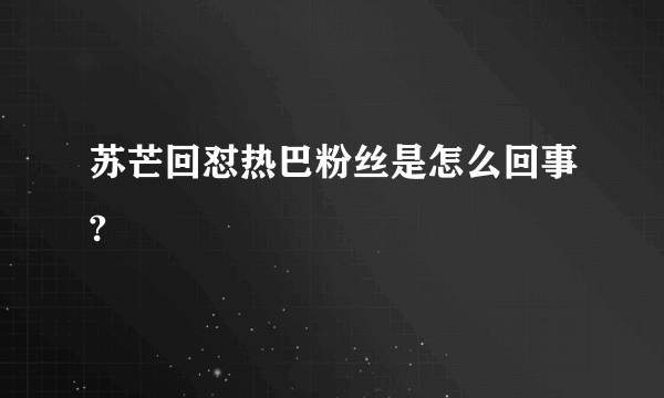 苏芒回怼热巴粉丝是怎么回事?