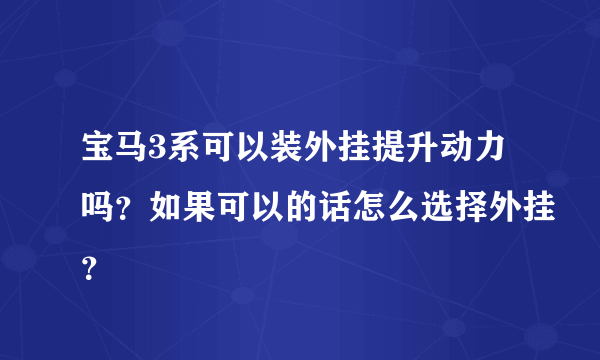 宝马3系可以装外挂提升动力吗？如果可以的话怎么选择外挂？