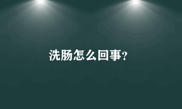 洗肠怎么回事？