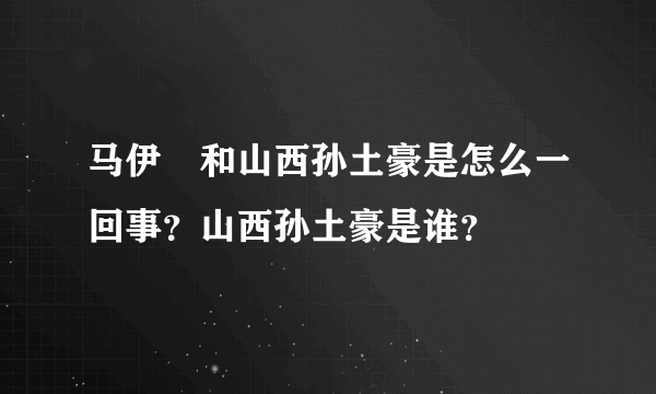 马伊琍和山西孙土豪是怎么一回事？山西孙土豪是谁？