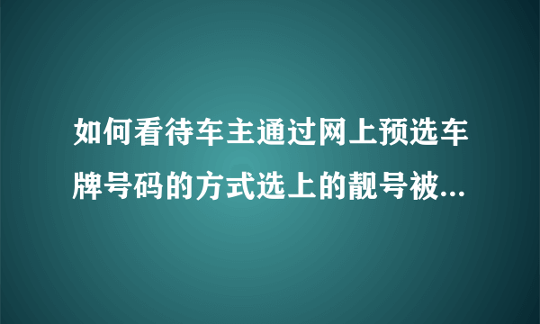 如何看待车主通过网上预选车牌号码的方式选上的靓号被车管所要求缴费？