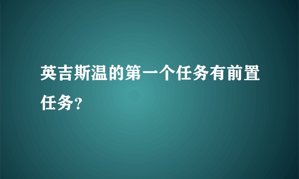 英吉斯温的第一个任务有前置任务？