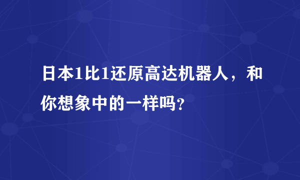 日本1比1还原高达机器人，和你想象中的一样吗？