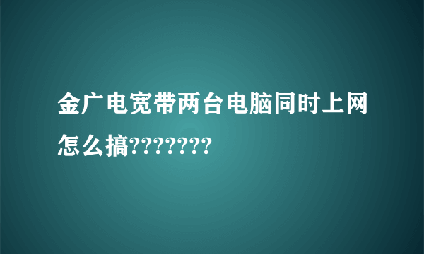 金广电宽带两台电脑同时上网怎么搞???????