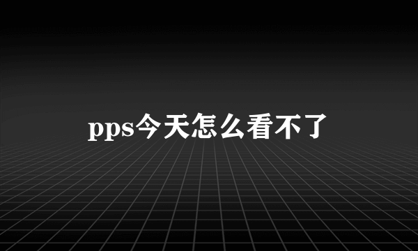 pps今天怎么看不了